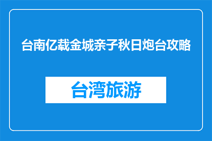 台南亿载金城亲子秋日炮台攻略(台南亿载金城亲子秋日炮台攻略疑问：如何规划一次难忘的亲子之旅？)