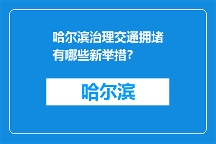 哈尔滨治理交通拥堵有哪些新举措？(哈尔滨采取哪些新策略应对交通拥堵？)