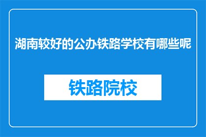 湖南较好的公办铁路学校有哪些呢(湖南哪些公办铁路学校是较好的选择？)