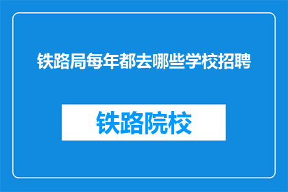 铁路局每年都去哪些学校招聘(铁路局每年招聘的院校名单是什么？)