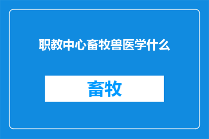 职教中心畜牧兽医学什么(职教中心畜牧兽医学是什么？)