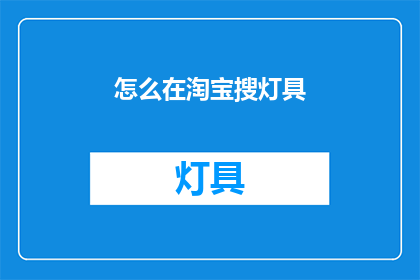 怎么在淘宝搜灯具(如何在淘宝搜索灯具？)