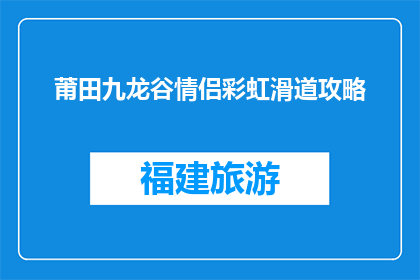 莆田九龙谷情侣彩虹滑道攻略(如何规划莆田九龙谷情侣彩虹滑道之旅？)