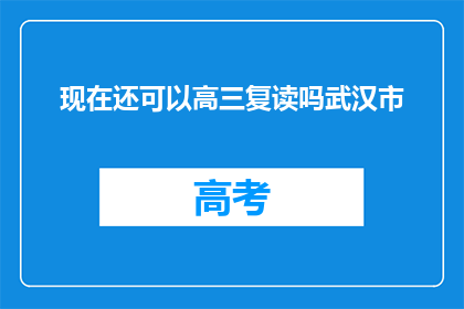 现在还可以高三复读吗武汉市(武汉市高三复读政策是否仍开放？)