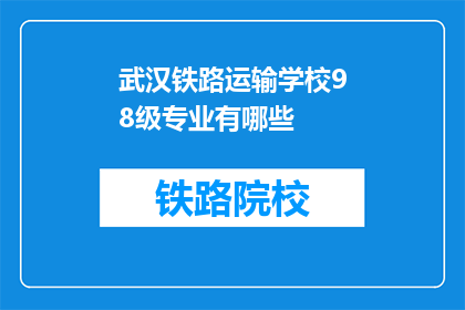 武汉铁路运输学校98级专业有哪些(武汉铁路运输学校98级专业有哪些？)