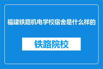 福建铁路机电学校宿舍是什么样的(福建铁路机电学校宿舍长什么样？)
