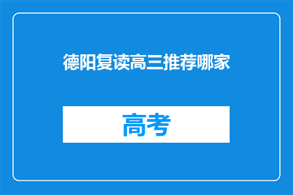 德阳复读高三推荐哪家(德阳地区高三复读班哪家最值得推荐？)