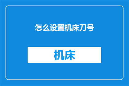 怎么设置机床刀号(如何正确设定机床刀具编号？)