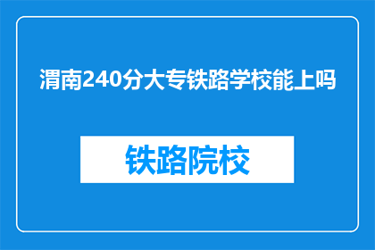 渭南240分大专铁路学校能上吗(渭南240分大专铁路学校录取可能性分析)