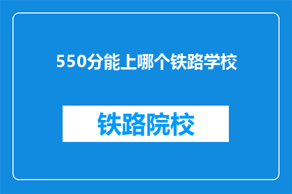 550分能上哪个铁路学校(550分能上哪些铁路学校？)