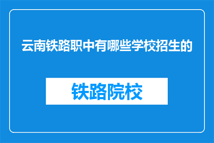 云南铁路职中有哪些学校招生的(云南铁路职业技术学校招生信息有哪些？)