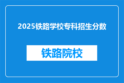 2025铁路学校专科招生分数(2025年铁路学校专科招生分数是多少？)