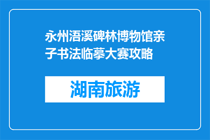 永州浯溪碑林博物馆亲子书法临摹大赛攻略(永州浯溪碑林博物馆亲子书法临摹大赛攻略疑问句长标题)