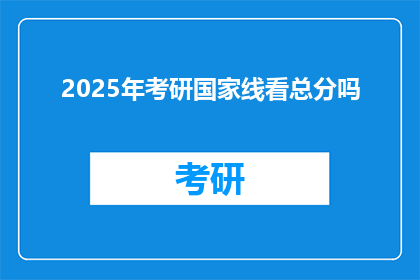 2025年考研国家线看总分吗(2025年考研国家线是否只看总分？)