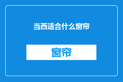 当西适合什么窗帘(什么类型的窗帘最适合你的西式房间？)