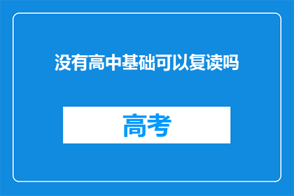 没有高中基础可以复读吗(复读高中课程是否适合没有基础的学生？)