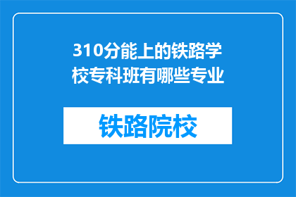 310分能上的铁路学校专科班有哪些专业(310分能上哪些铁路专科学校的专业？)