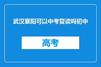 武汉襄阳可以中考复读吗初中(武汉襄阳地区初中生中考后是否有机会复读？)