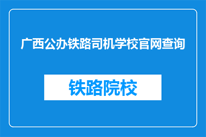 广西公办铁路司机学校官网查询(如何查询广西公办铁路司机学校官网？)