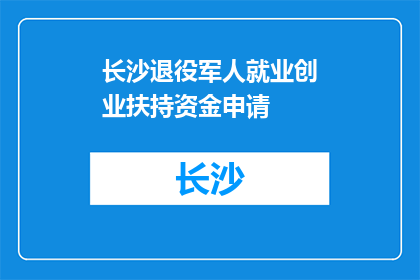 长沙退役军人就业创业扶持资金申请(如何申请长沙退役军人就业创业扶持资金？)