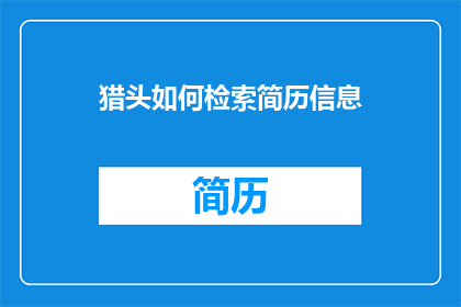 猎头如何检索简历信息(猎头如何高效检索简历信息？)