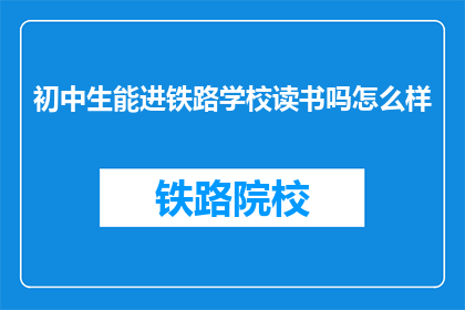 初中生能进铁路学校读书吗怎么样(初中生能否进入铁路学校学习？)