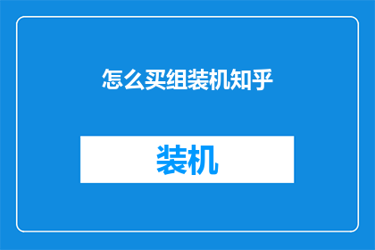 怎么买组装机知乎(如何购买组装电脑？在知乎上寻找答案)