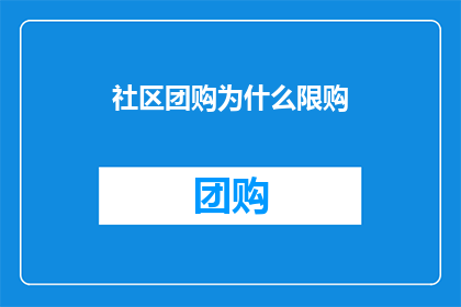社区团购为什么限购(社区团购为何实施限购政策？)