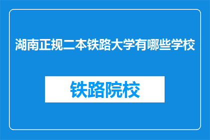 湖南正规二本铁路大学有哪些学校(湖南有哪些正规的二本铁路大学？)