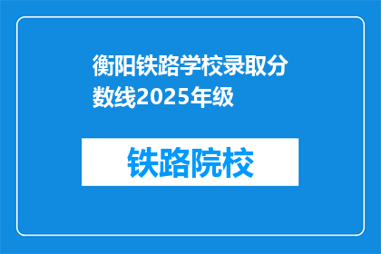 衡阳铁路学校录取分数线2025年级(2025年衡阳铁路学校录取分数线是多少？)