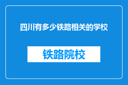 四川有多少铁路相关的学校(四川铁路相关专业学校数量统计)