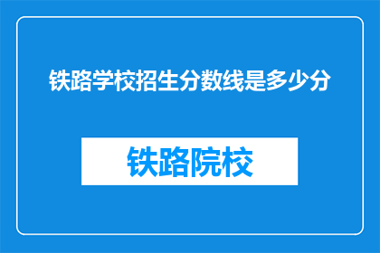 铁路学校招生分数线是多少分(铁路学校招生分数线是多少？)