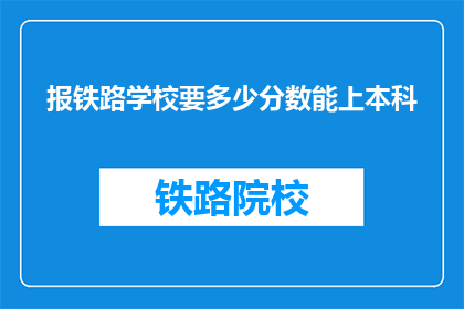 报铁路学校要多少分数能上本科(报读铁路学校，需要达到多少分数才能升入本科？)