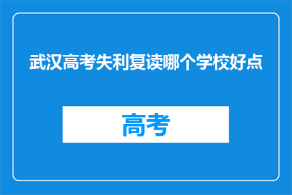 武汉高考失利复读哪个学校好点(武汉高考失利，复读选择哪个学校更好？)