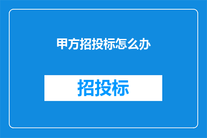 甲方招投标怎么办(如何应对甲方的招投标要求？)