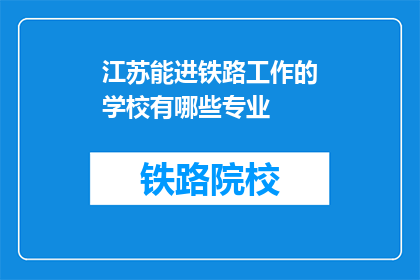 江苏能进铁路工作的学校有哪些专业(江苏有哪些学校提供铁路专业，以供未来铁路工作者？)