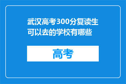 武汉高考300分复读生可以去的学校有哪些(武汉高考300分复读生可报考的学校有哪些？)