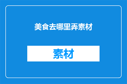 美食去哪里弄素材(美食素材从何而来？)