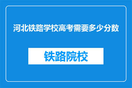 河北铁路学校高考需要多少分数(河北铁路学校高考分数要求是多少？)