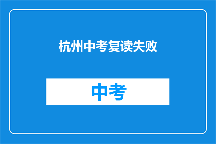 杭州中考复读失败(杭州中考复读失败，考生们的未来何去何从？)