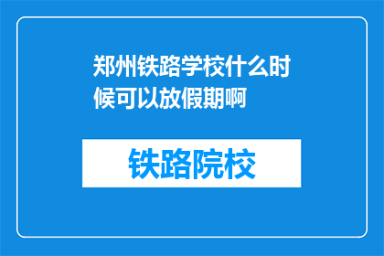 郑州铁路学校什么时候可以放假期啊(郑州铁路学校何时放寒假？)