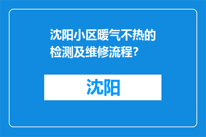 沈阳小区暖气不热的检测及维修流程？(如何检测和维修沈阳小区暖气不热的问题？)
