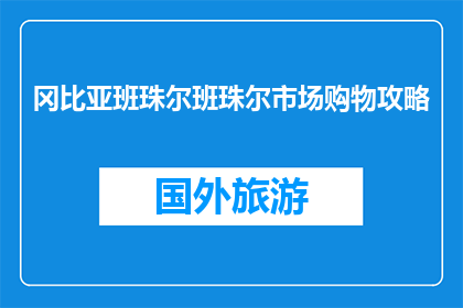 冈比亚班珠尔班珠尔市场购物攻略(如何制定一个实用且有效的冈比亚班珠尔班珠尔市场购物攻略？)