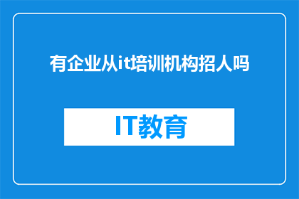 有企业从it培训机构招人吗(企业是否在IT培训机构中招募人才？)