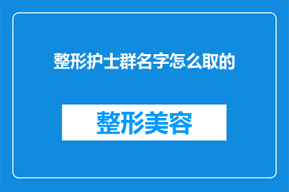 整形护士群名字怎么取的(如何为整形护士群取一个吸引人的名字？)