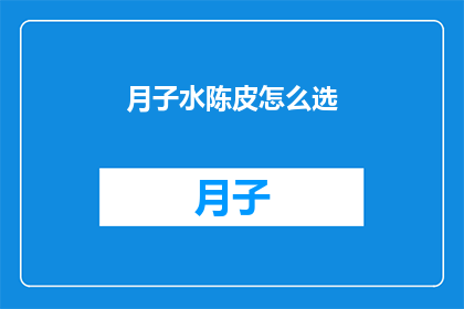 月子水陈皮怎么选(如何挑选月子水中的陈皮？)