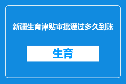 新疆生育津贴审批通过多久到账(新疆生育津贴审批通过后，多久能到账？)