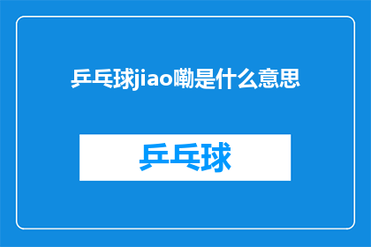 乒乓球jiao嘞是什么意思(乒乓球比赛中的jiao嘞是什么意思？)
