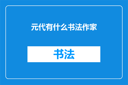 元代有什么书法作家(元代书法艺术的杰出代表是谁？)