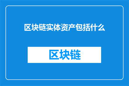 区块链实体资产包括什么(区块链实体资产包括什么？)